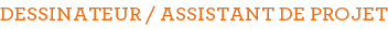 DESSINATEUR / ASSISTANT DE PROJET