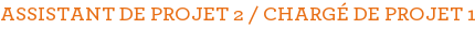 ASSISTANT DE PROJET 2 / CHARGÉ DE PROJET 1