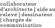 collaborateur d'architecte | aide au relevé | dessinateur | chargée de communication