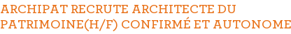 ARCHIPAT RECRUTE ARCHITECTE DU PATRIMOINE(H/F) CONFIRMÉ ET AUTONOME