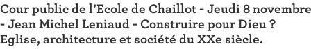 Cour public de l'Ecole de Chaillot - Jeudi 8 novembre - Jean Michel Leniaud - Construire pour Dieu ? Eglise, architecture et société du XXe siècle. 