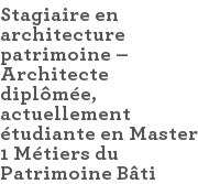 Stagiaire en architecture patrimoine – Architecte diplômée, actuellement étudiante en Master 1 Métiers du Patrimoine Bâti