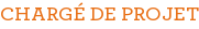 CHARGÉ DE PROJET