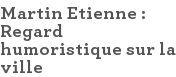 Martin Etienne : Regard humoristique sur la ville 