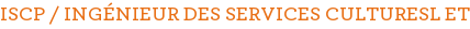 ISCP / INGÉNIEUR DES SERVICES CULTURESL ET